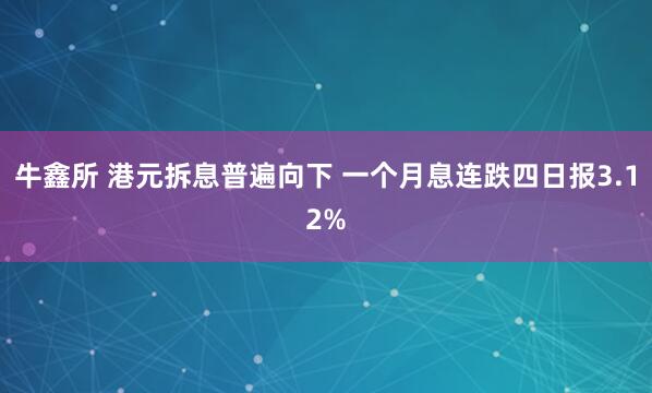 牛鑫所 港元拆息普遍向下 一个月息连跌四日报3.12%