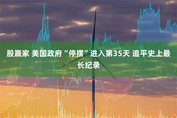 股赢家 美国政府“停摆”进入第35天 追平史上最长纪录