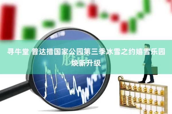 寻牛堂 普达措国家公园第三季冰雪之约嬉雪乐园焕新升级