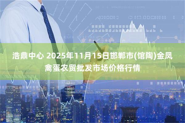 浩鼎中心 2025年11月15日邯郸市(馆陶)金凤禽蛋农贸批发市场价格行情