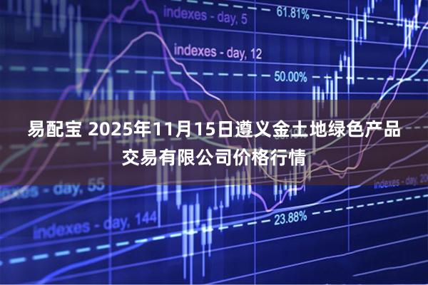 易配宝 2025年11月15日遵义金土地绿色产品交易有限公司价格行情