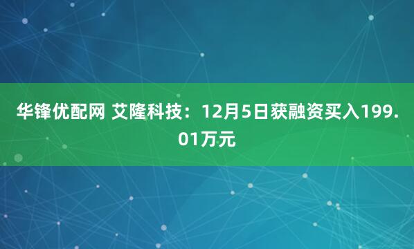华锋优配网 艾隆科技：12月5日获融资买入199.01万元