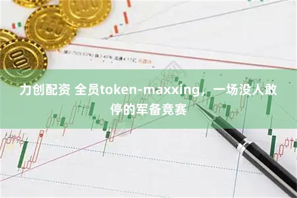 力创配资 全员token-maxxing，一场没人敢停的军备竞赛